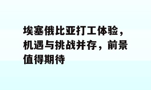 埃塞俄比亚打工体验，机遇与挑战并存，前景值得期待