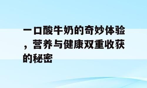 一口酸牛奶的奇妙体验，营养与健康双重收获的秘密