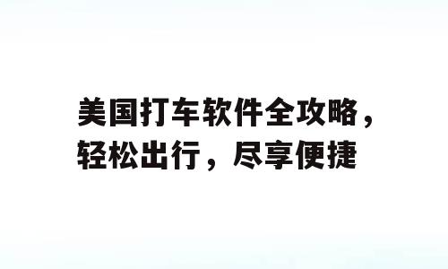 美国打车软件全攻略，轻松出行，尽享便捷