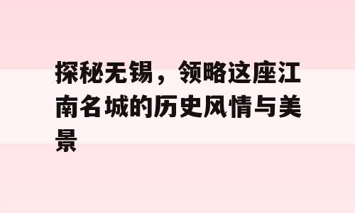 探秘无锡，领略这座江南名城的历史风情与美景