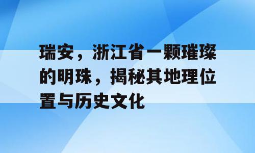 瑞安，浙江省一颗璀璨的明珠，揭秘其地理位置与历史文化