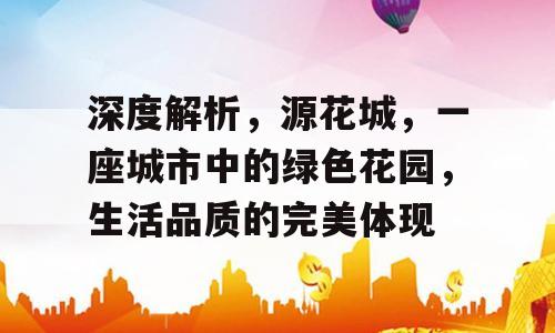 深度解析，源花城，一座城市中的绿色花园，生活品质的完美体现