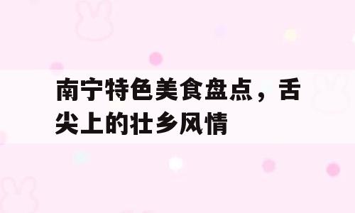 南宁特色美食盘点，舌尖上的壮乡风情
