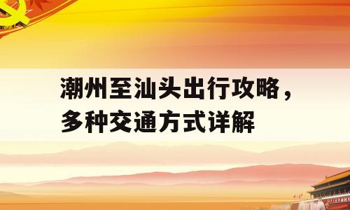潮州至汕头出行攻略，多种交通方式详解