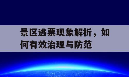 景区逃票现象解析，如何有效治理与防范