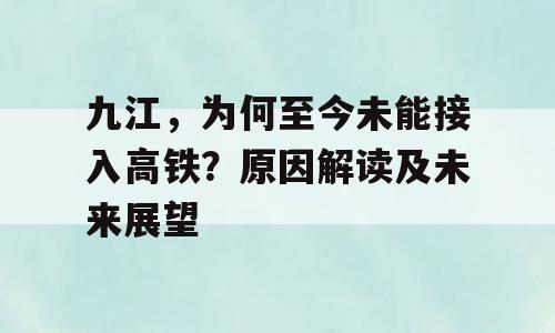 九江，为何至今未能接入高铁？原因解读及未来展望