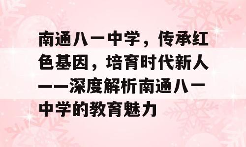 南通八一中学，传承红色基因，培育时代新人——深度解析南通八一中学的教育魅力