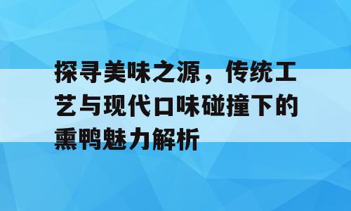 探寻美味之源，传统工艺与现代口味碰撞下的熏鸭魅力解析