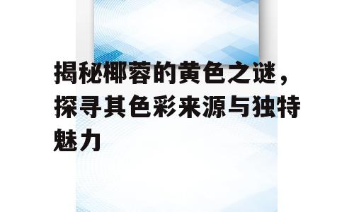 揭秘椰蓉的黄色之谜，探寻其色彩来源与独特魅力