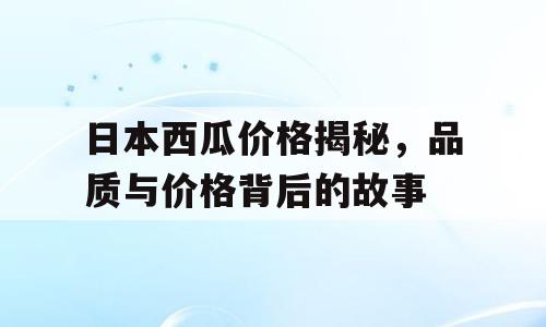 日本西瓜价格揭秘，品质与价格背后的故事