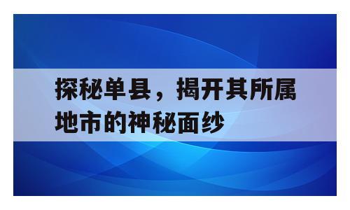 探秘单县，揭开其所属地市的神秘面纱