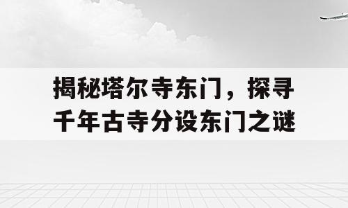 揭秘塔尔寺东门，探寻千年古寺分设东门之谜