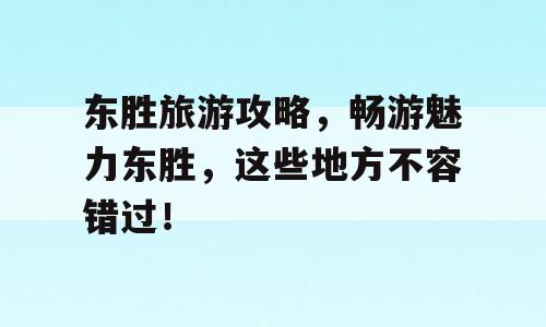 东胜旅游攻略，畅游魅力东胜，这些地方不容错过！