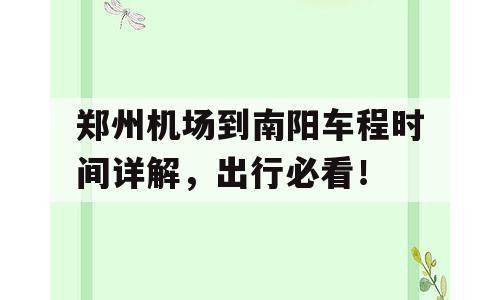 郑州机场到南阳车程时间详解，出行必看！