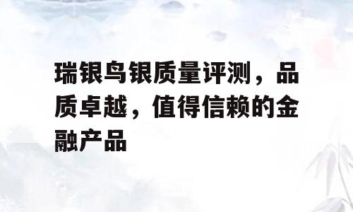 瑞银鸟银质量评测，品质卓越，值得信赖的金融产品