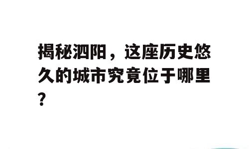 揭秘泗阳，这座历史悠久的城市究竟位于哪里？