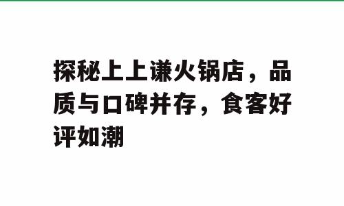 探秘上上谦火锅店，品质与口碑并存，食客好评如潮