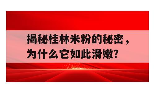 揭秘桂林米粉的秘密，为什么它如此滑嫩？