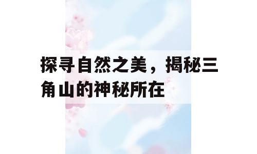 探寻自然之美，揭秘三角山的神秘所在