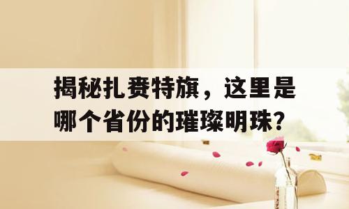 揭秘扎赉特旗，这里是哪个省份的璀璨明珠？