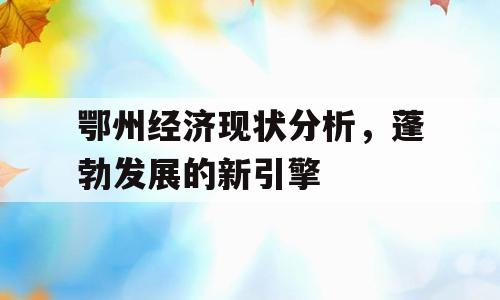 鄂州经济现状分析，蓬勃发展的新引擎