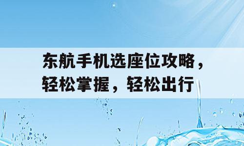 东航手机选座位攻略，轻松掌握，轻松出行