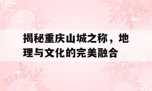 揭秘重庆山城之称，地理与文化的完美融合