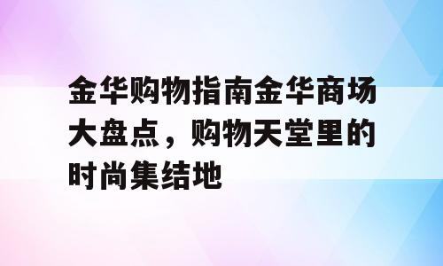 金华购物指南金华商场大盘点，购物天堂里的时尚集结地