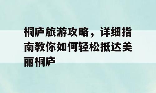 桐庐旅游攻略，详细指南教你如何轻松抵达美丽桐庐