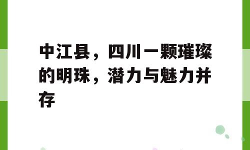 中江县，四川一颗璀璨的明珠，潜力与魅力并存