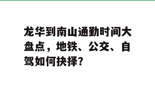 龙华到南山通勤时间大盘点，地铁、公交、自驾如何抉择？