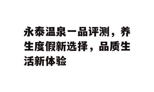 永泰温泉一品评测，养生度假新选择，品质生活新体验