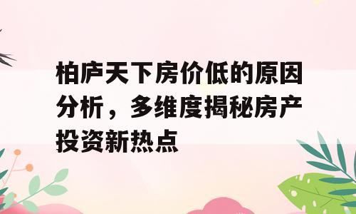 柏庐天下房价低的原因分析，多维度揭秘房产投资新热点
