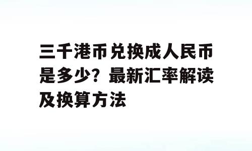 三千港币兑换成人民币是多少？最新汇率解读及换算方法