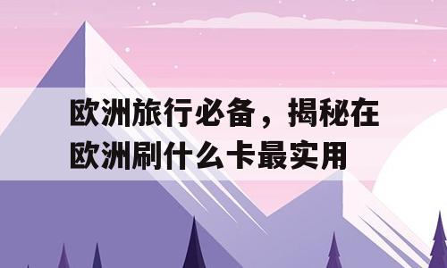 欧洲旅行必备，揭秘在欧洲刷什么卡最实用