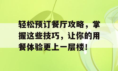 轻松预订餐厅攻略，掌握这些技巧，让你的用餐体验更上一层楼！