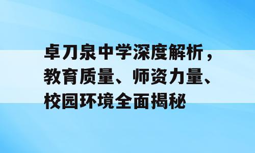 卓刀泉中学深度解析，教育质量、师资力量、校园环境全面揭秘