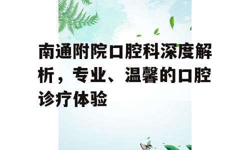 南通附院口腔科深度解析，专业、温馨的口腔诊疗体验