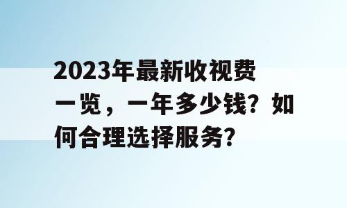 2023年最新收视费一览，一年多少钱？如何合理选择服务？