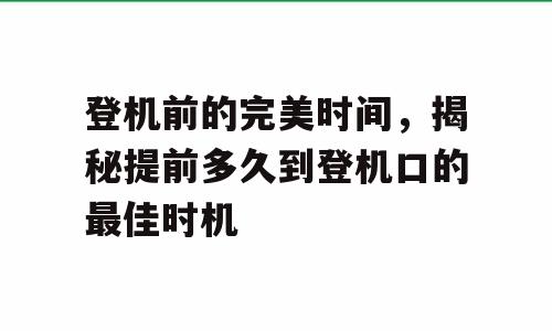 登机前的完美时间，揭秘提前多久到登机口的最佳时机