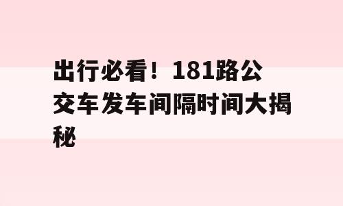 出行必看！181路公交车发车间隔时间大揭秘