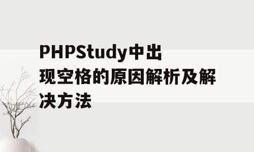 PHPStudy中出现空格的原因解析及解决方法