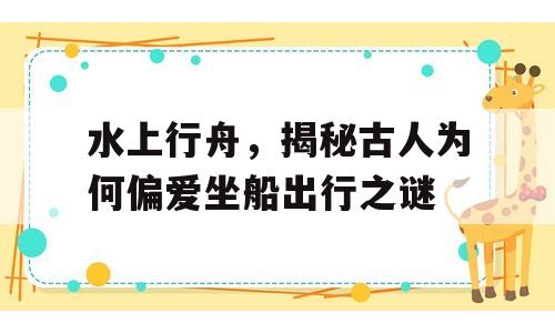 水上行舟，揭秘古人为何偏爱坐船出行之谜