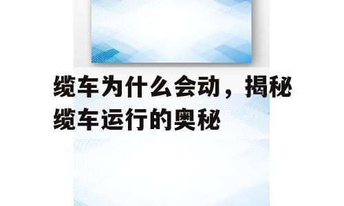 缆车为什么会动，揭秘缆车运行的奥秘