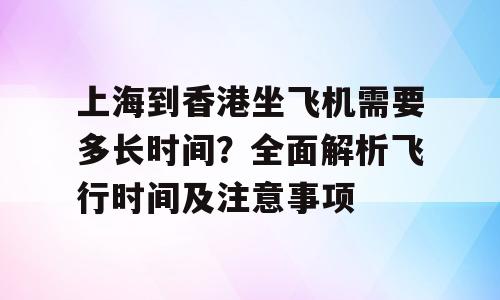 上海到香港坐飞机需要多长时间？全面解析飞行时间及注意事项