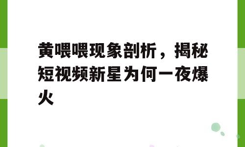 黄喂喂现象剖析，揭秘短视频新星为何一夜爆火