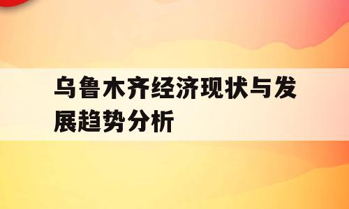 乌鲁木齐经济现状与发展趋势分析