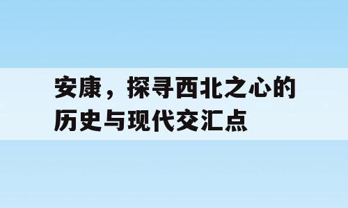 安康，探寻西北之心的历史与现代交汇点