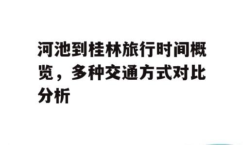 河池到桂林旅行时间概览，多种交通方式对比分析
