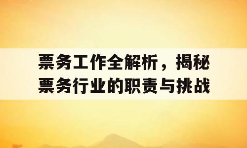 票务工作全解析，揭秘票务行业的职责与挑战